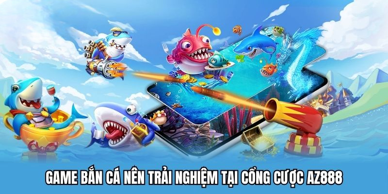 Bắn Cá AZ888 – Cổng Game Bắn Cá Đổi Thưởng Uy Tín Số 1